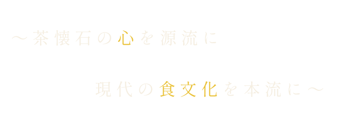 ～茶懐石の心を源流に現代の食文化を本流に～