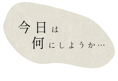 今日は何にしようか…