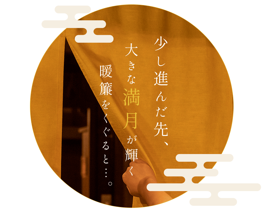 少し進んだ先、大きな満月が輝く暖簾をくぐると…